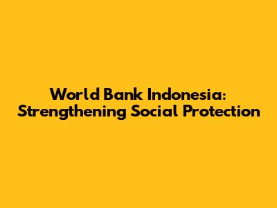World Bank Indonesia: Strengthening Social Protection