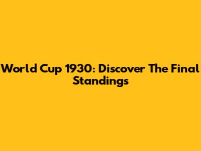 World Cup 1930: Discover The Final Standings