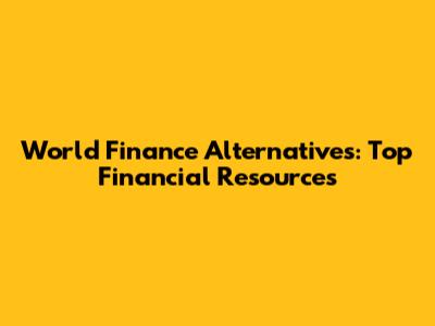World Finance Alternatives: Top Financial Resources