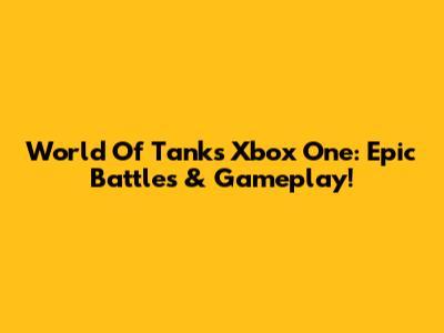 World Of Tanks Xbox One: Epic Battles & Gameplay!