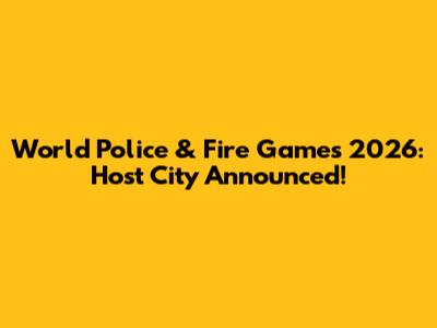 World Police & Fire Games 2026: Host City Announced!
