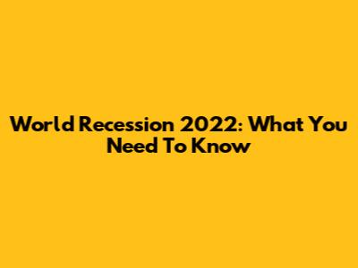 World Recession 2022: What You Need To Know