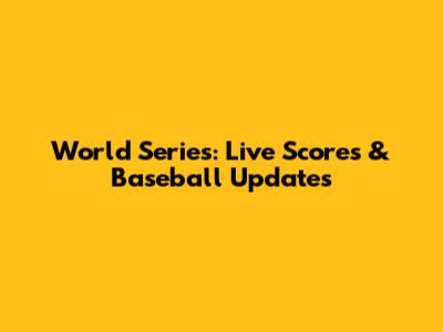 World Series: Live Scores & Baseball Updates