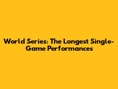 World Series: The Longest Single-Game Performances