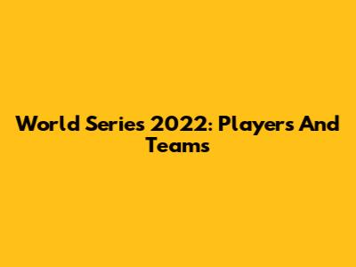 World Series 2022: Players And Teams