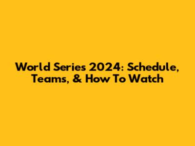 World Series 2024: Schedule, Teams, & How To Watch