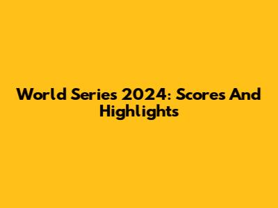 World Series 2024: Scores And Highlights