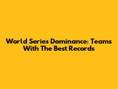 World Series Dominance: Teams With The Best Records