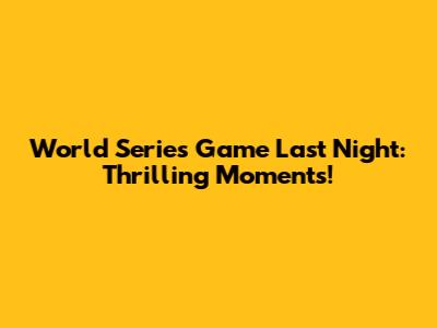 World Series Game Last Night: Thrilling Moments!