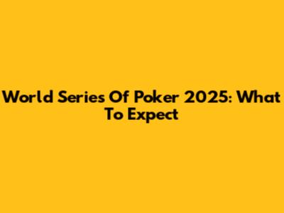 World Series Of Poker 2025: What To Expect