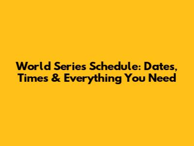 World Series Schedule: Dates, Times & Everything You Need