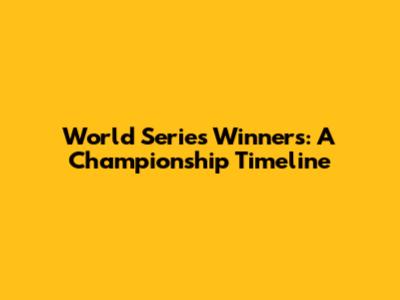 World Series Winners: A Championship Timeline