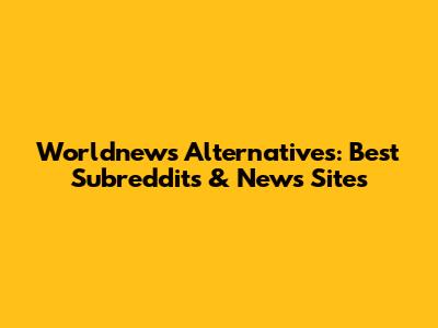 Worldnews Alternatives: Best Subreddits & News Sites
