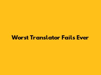 Worst Translator Fails Ever
