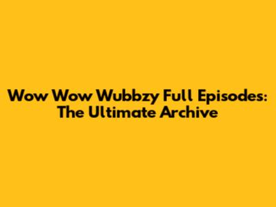 Wow Wow Wubbzy Full Episodes: The Ultimate Archive
