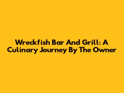 Wreckfish Bar And Grill: A Culinary Journey By The Owner