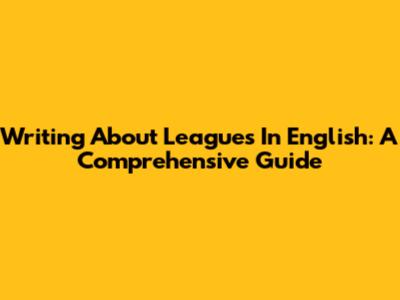 Writing About Leagues In English: A Comprehensive Guide