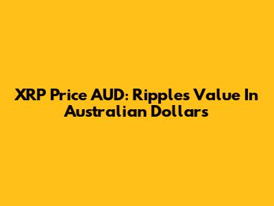 XRP Price AUD: Ripple's Value In Australian Dollars