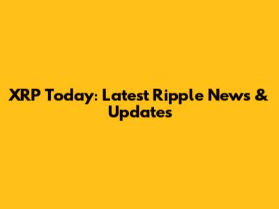 XRP Today: Latest Ripple News & Updates