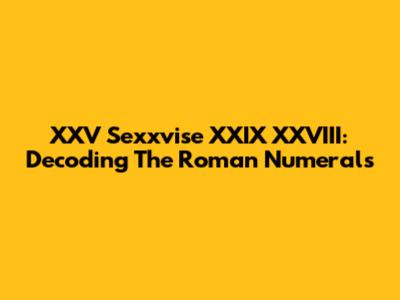 XXV Sexxvise XXIX XXVIII: Decoding The Roman Numerals