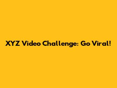 XYZ Video Challenge: Go Viral!