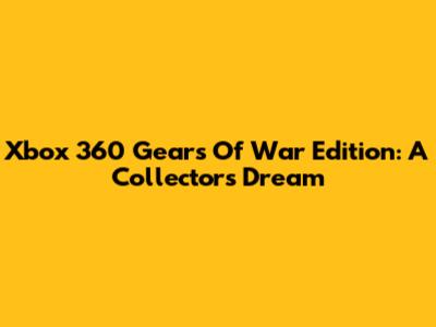 Xbox 360 Gears Of War Edition: A Collector's Dream