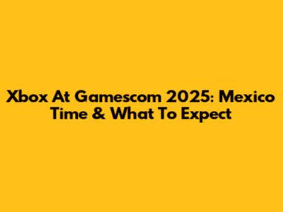 Xbox At Gamescom 2025: Mexico Time & What To Expect