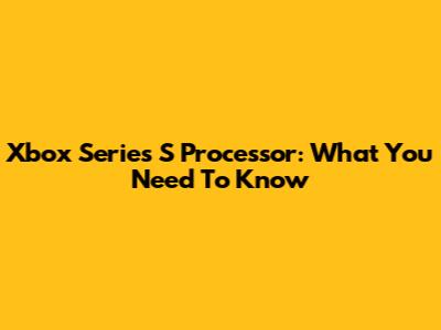 Xbox Series S Processor: What You Need To Know