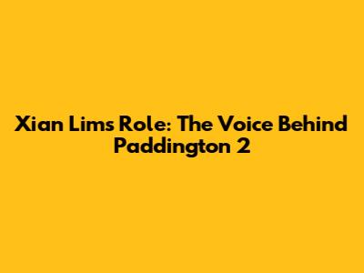 Xian Lim's Role: The Voice Behind Paddington 2