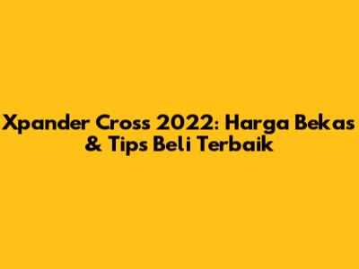 Xpander Cross 2022: Harga Bekas & Tips Beli Terbaik