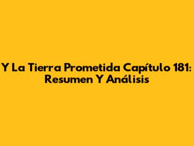 Y La Tierra Prometida Capítulo 181: Resumen Y Análisis