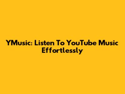 YMusic: Listen To YouTube Music Effortlessly