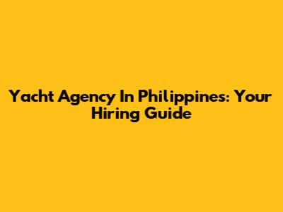 Yacht Agency In Philippines: Your Hiring Guide