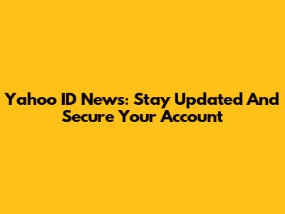 Yahoo ID News: Stay Updated And Secure Your Account