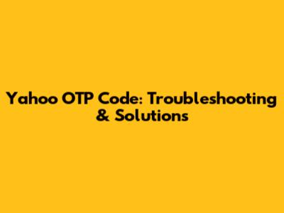 Yahoo OTP Code: Troubleshooting & Solutions
