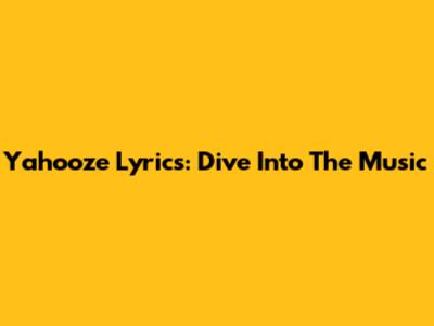 Yahooze Lyrics: Dive Into The Music