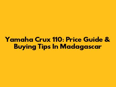 Yamaha Crux 110: Price Guide & Buying Tips In Madagascar