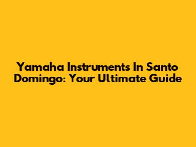 Yamaha Instruments In Santo Domingo: Your Ultimate Guide