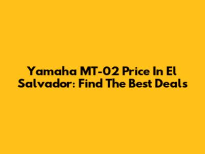 Yamaha MT-02 Price In El Salvador: Find The Best Deals
