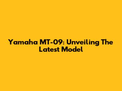 Yamaha MT-09: Unveiling The Latest Model