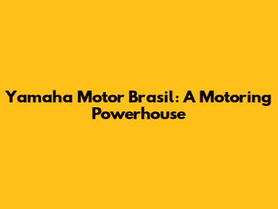 Yamaha Motor Brasil: A Motoring Powerhouse