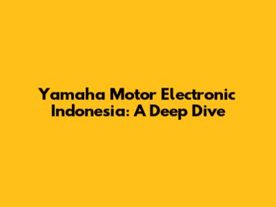 Yamaha Motor Electronic Indonesia: A Deep Dive