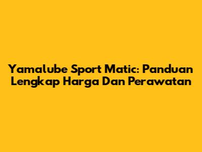 Yamalube Sport Matic: Panduan Lengkap Harga Dan Perawatan