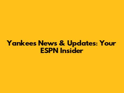 Yankees News & Updates: Your ESPN Insider