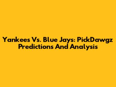 Yankees Vs. Blue Jays: PickDawgz Predictions And Analysis