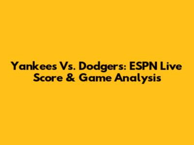 Yankees Vs. Dodgers: ESPN Live Score & Game Analysis