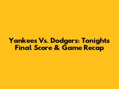 Yankees Vs. Dodgers: Tonight's Final Score & Game Recap