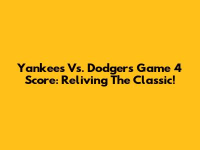 Yankees Vs. Dodgers Game 4 Score: Reliving The Classic!