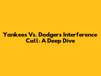 Yankees Vs. Dodgers Interference Call: A Deep Dive
