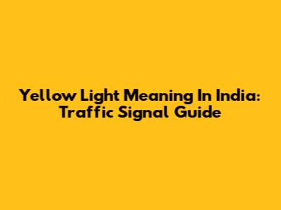 Yellow Light Meaning In India: Traffic Signal Guide